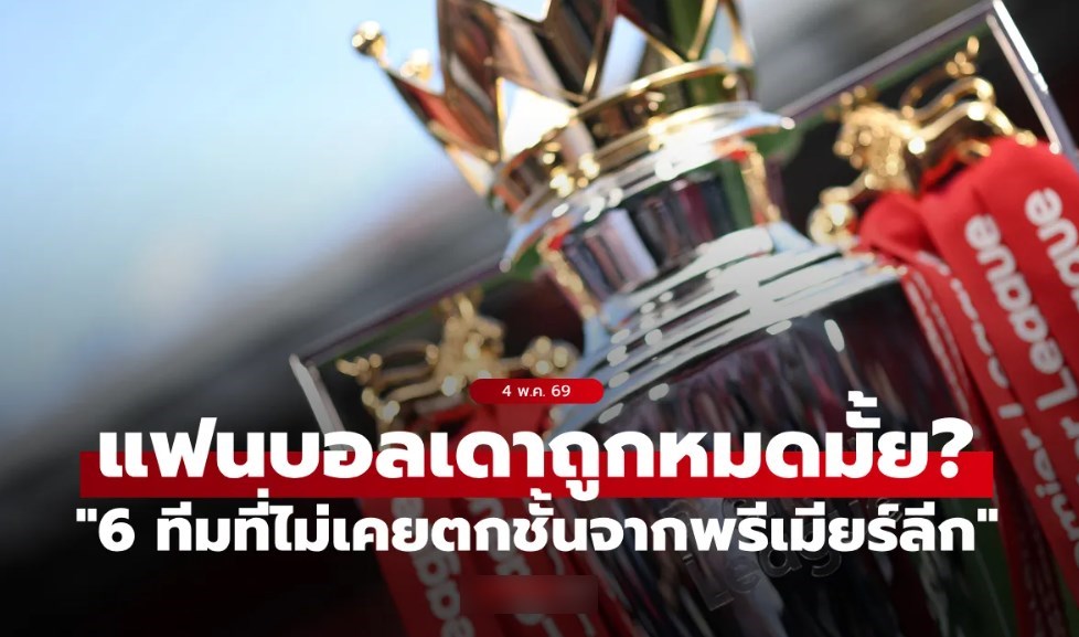 ทายกันถูกมั้ย? "6 ทีมที่ไม่เคยตกชั้นจากพรีเมียร์ลีก" อยู่ยงคงกระพันบนลีกสูงสุดมา 34 ปี