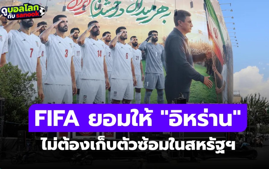 ฟีฟ่า อนุมัติ อิหร่าน ย้ายค่ายซ้อมบอลโลก 2026 ไม่เก็บตัวในสหรัฐฯแล้ว